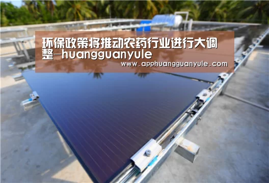环保政策将推动农药行业进行大调整-huangguanyule(图2) 皇冠app