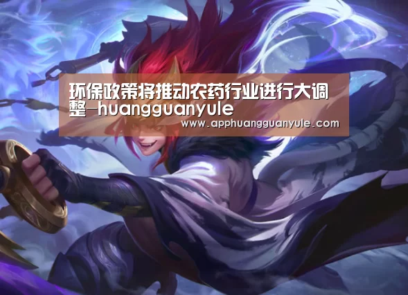 环保政策将推动农药行业进行大调整-huangguanyule(图4) 皇冠娱乐官网