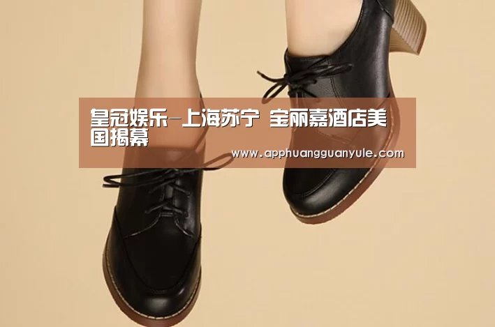 皇冠娱乐-上海苏宁 宝丽嘉酒店美国揭幕(图4) 皇冠娱乐